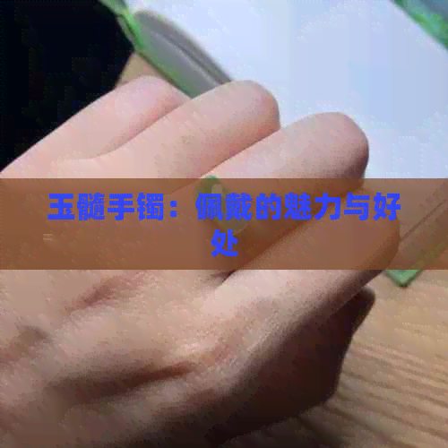 玉髓手镯：佩戴的魅力与好处