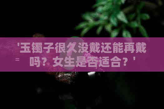 '玉镯子很久没戴还能再戴吗？女生是否适合？'