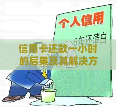 信用卡还款一小时的后果及其解决方案：了解影响并及时补救