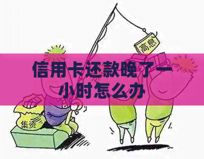 信用卡还款晚了一小时怎么办