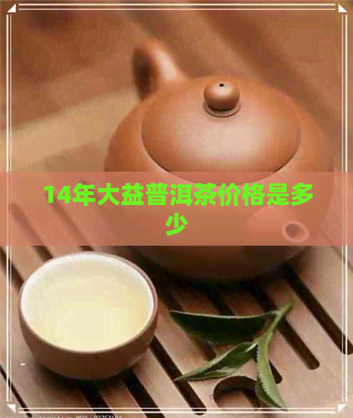 14年大益普洱茶价格是多少