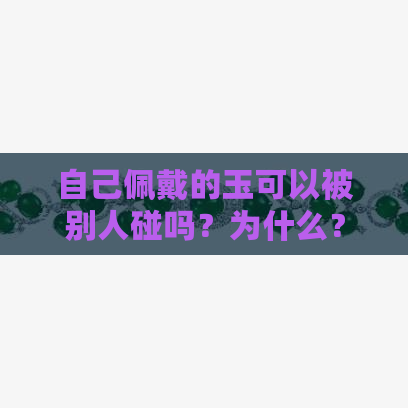 自己佩戴的玉可以被别人碰吗？为什么？