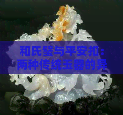 和氏璧与平安扣：两种传统玉器的异同解析