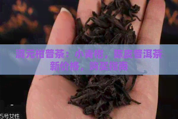 润元柑普茶：小青柑，陈皮普洱茶新价格，购买指南