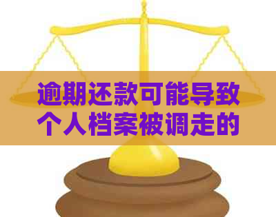 逾期还款可能导致个人档案被调走的相关信息与影响