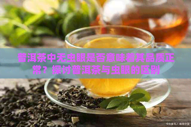 普洱茶中无虫眼是否意味着其品质正常？探讨普洱茶与虫眼的区别