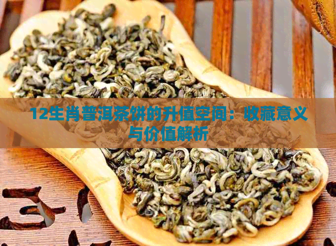 12生肖普洱茶饼的升值空间：收藏意义与价值解析