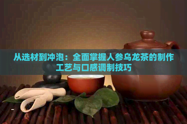 从选材到冲泡：全面掌握人参乌龙茶的制作工艺与口感调制技巧