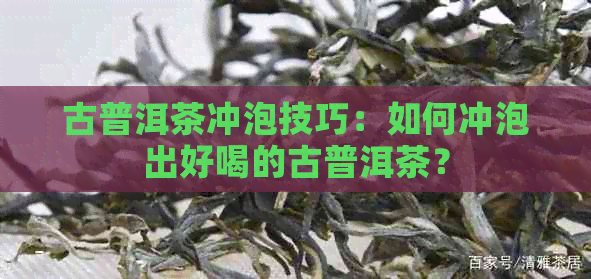 古普洱茶冲泡技巧：如何冲泡出好喝的古普洱茶？