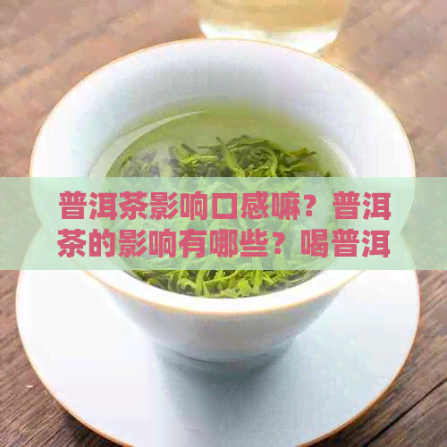 普洱茶影响口感嘛？普洱茶的影响有哪些？喝普洱茶会影响食欲吗？