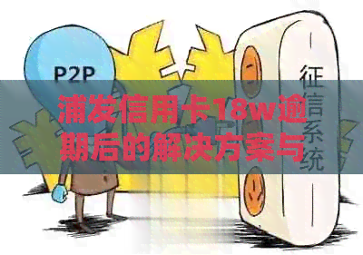 浦发信用卡18w逾期后的解决方案与影响分析