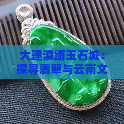 大理滇缅玉石城：探寻翡翠与云南文化的交融之美