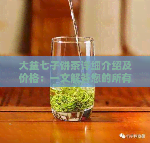 大益七子饼茶详细介绍及价格：一文解答您的所有疑问，仅需7592元！