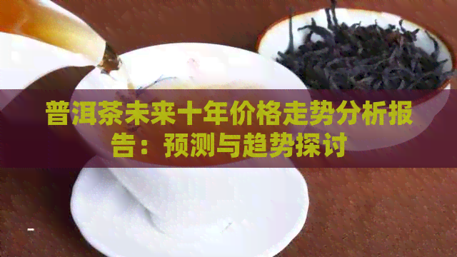 普洱茶未来十年价格走势分析报告：预测与趋势探讨