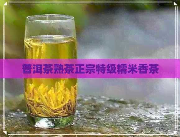 普洱茶熟茶正宗特级糯米香茶