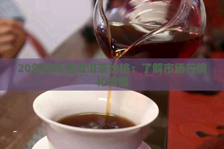 20年陈年普洱洱茶价格：了解市场行情和价值