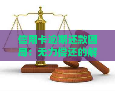 信用卡逾期还款困局：无力偿还的解决方案