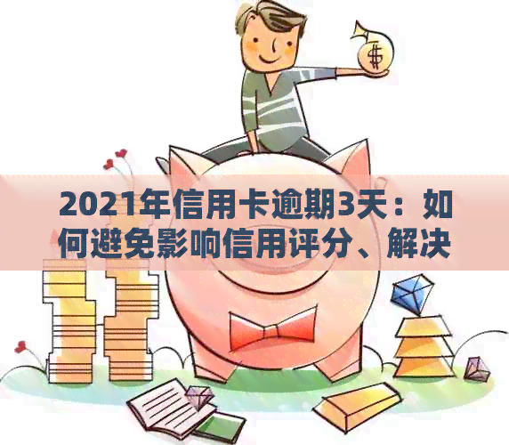 2021年信用卡逾期3天：如何避免影响信用评分、解决费用及逾期后果？