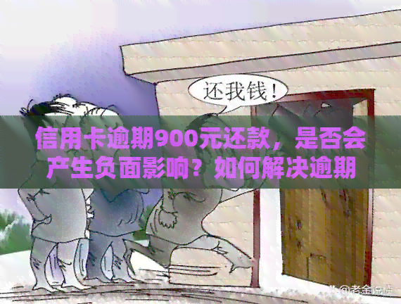 信用卡逾期900元还款，是否会产生负面影响？如何解决逾期问题？