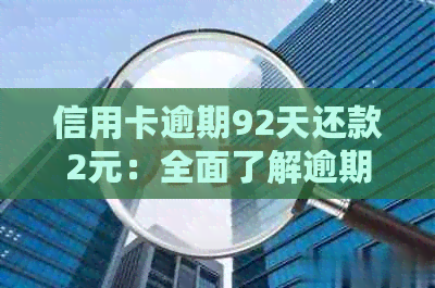 信用卡逾期92天还款2元：全面了解逾期还款、罚息及解决方案