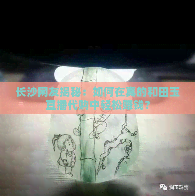 长沙网友揭秘：如何在真的和田玉直播代购中轻松赚钱？