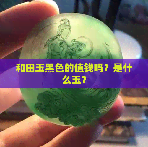 和田玉黑色的值钱吗？是什么玉？