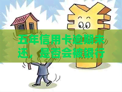 五年信用卡逾期未还，是否会被银行起诉？