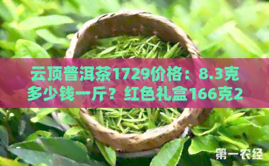 云顶普洱茶1729价格：8.3克多少钱一斤？红色礼盒166克20包多少钱？