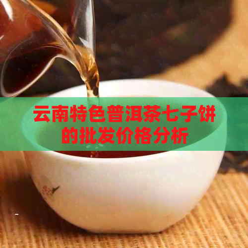 云南特色普洱茶七子饼的批发价格分析