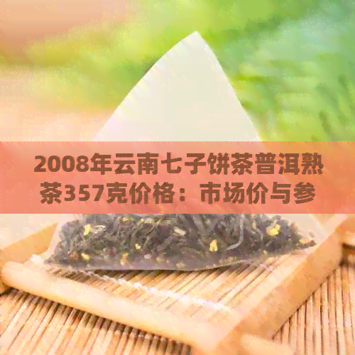 2008年云南七子饼茶普洱熟茶357克价格：市场价与参考价解析