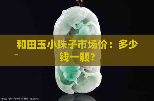 和田玉小珠子市场价：多少钱一颗？