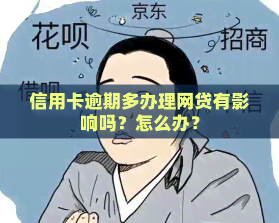 信用卡逾期多办理网贷有影响吗？怎么办？