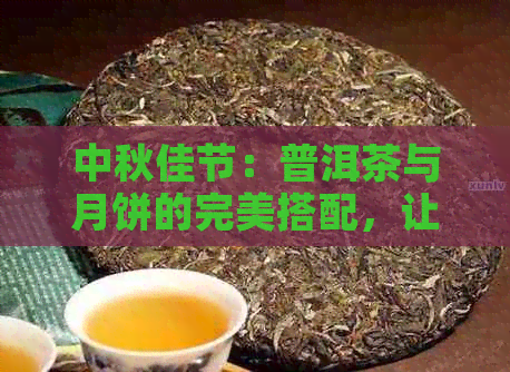 中秋佳节：普洱茶与月饼的完美搭配，让你回味无穷