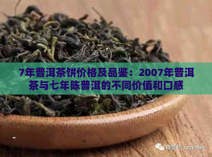 7年普洱茶饼价格及品鉴：2007年普洱茶与七年陈普洱的不同价值和口感