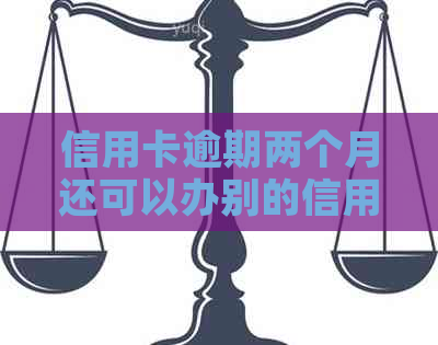 信用卡逾期两个月还可以办别的信用卡嘛有影响吗