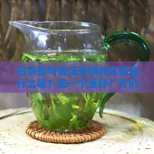 白茶饼与普洱茶饼的区别是什么呢？哪一个更好？它们是同一种茶吗？