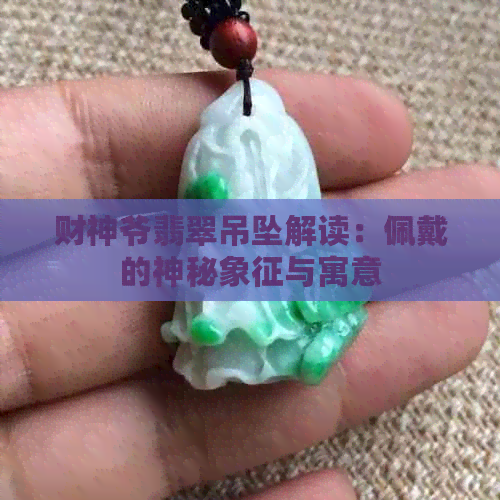 财神爷翡翠吊坠解读：佩戴的神秘象征与寓意