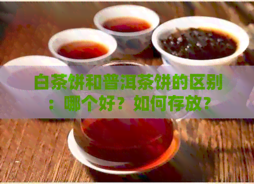 白茶饼和普洱茶饼的区别：哪个好？如何存放？