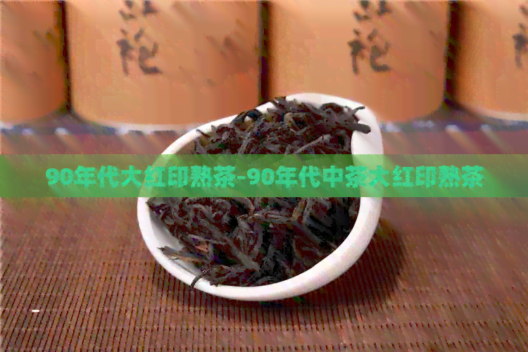 90年代大红印熟茶-90年代中茶大红印熟茶