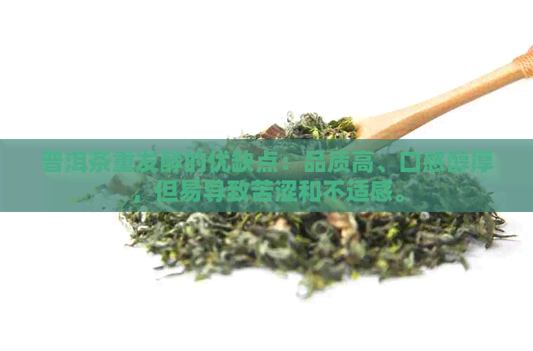 普洱茶重发酵的优缺点：品质高、口感醇厚，但易导致苦涩和不适感。