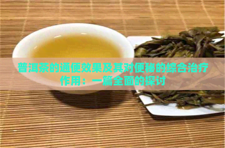 普洱茶的通便效果及其对便秘的综合治疗作用：一篇全面的探讨