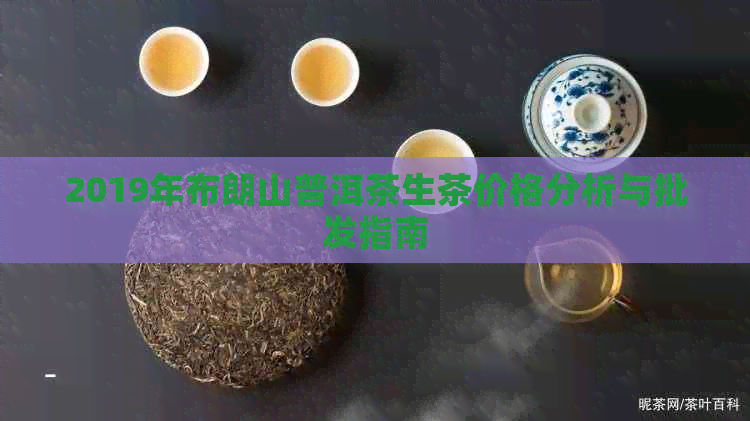 2019年布朗山普洱茶生茶价格分析与批发指南