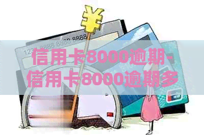 信用卡8000逾期-信用卡8000逾期多久会上门