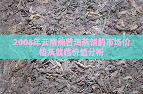 2008年云南熟普洱茶饼的市场价格及收藏价值分析