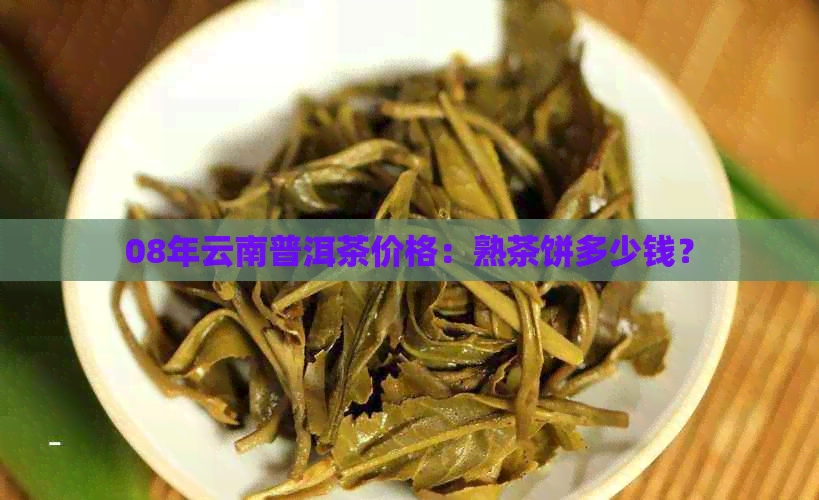 08年云南普洱茶价格：熟茶饼多少钱？