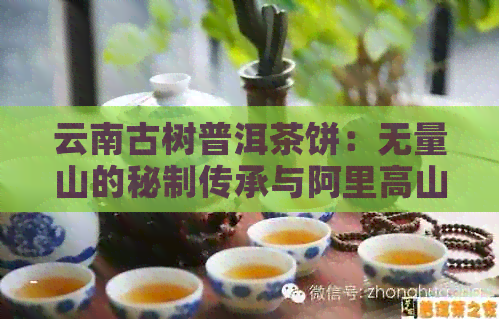 云南古树普洱茶饼：无量山的秘制传承与阿里高山韵味