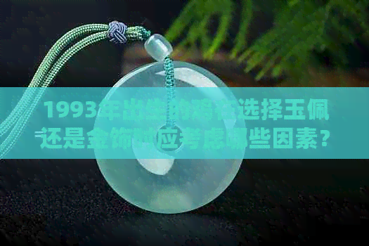 1993年出生的鸡在选择玉佩还是金饰时应考虑哪些因素？