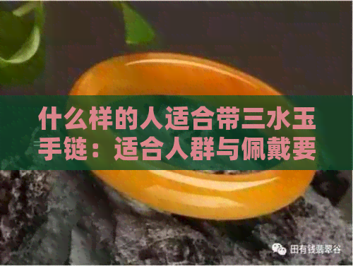 什么样的人适合带三水玉手链：适合人群与佩戴要点