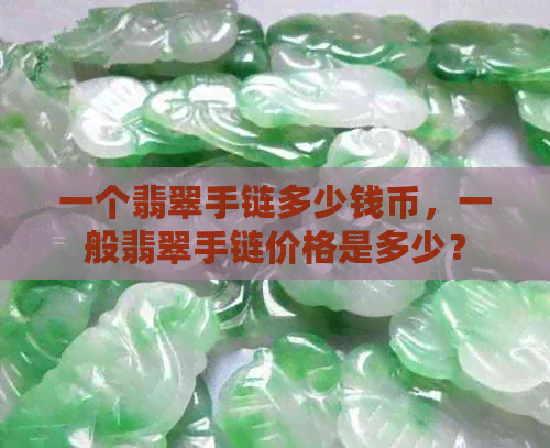 一个翡翠手链多少钱币，一般翡翠手链价格是多少？