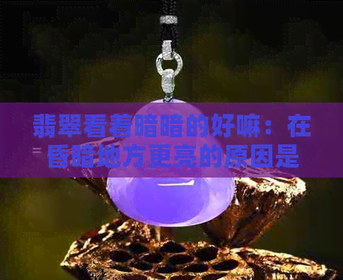 翡翠看着暗暗的好嘛：在昏暗地方更亮的原因是什么？